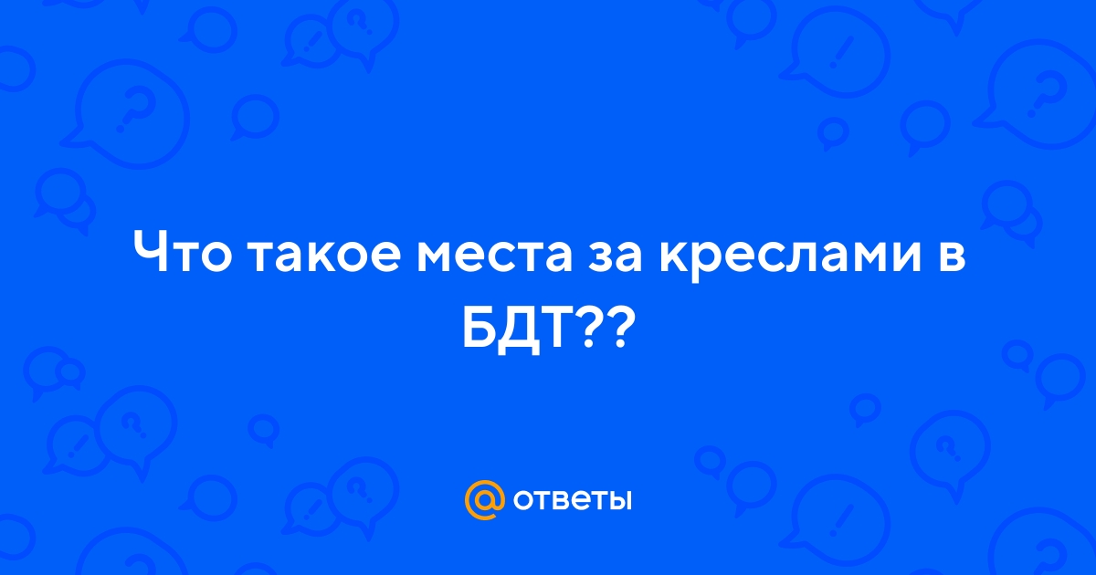 Ответы Mail.ru: Что такое места за креслами в БДТ??
