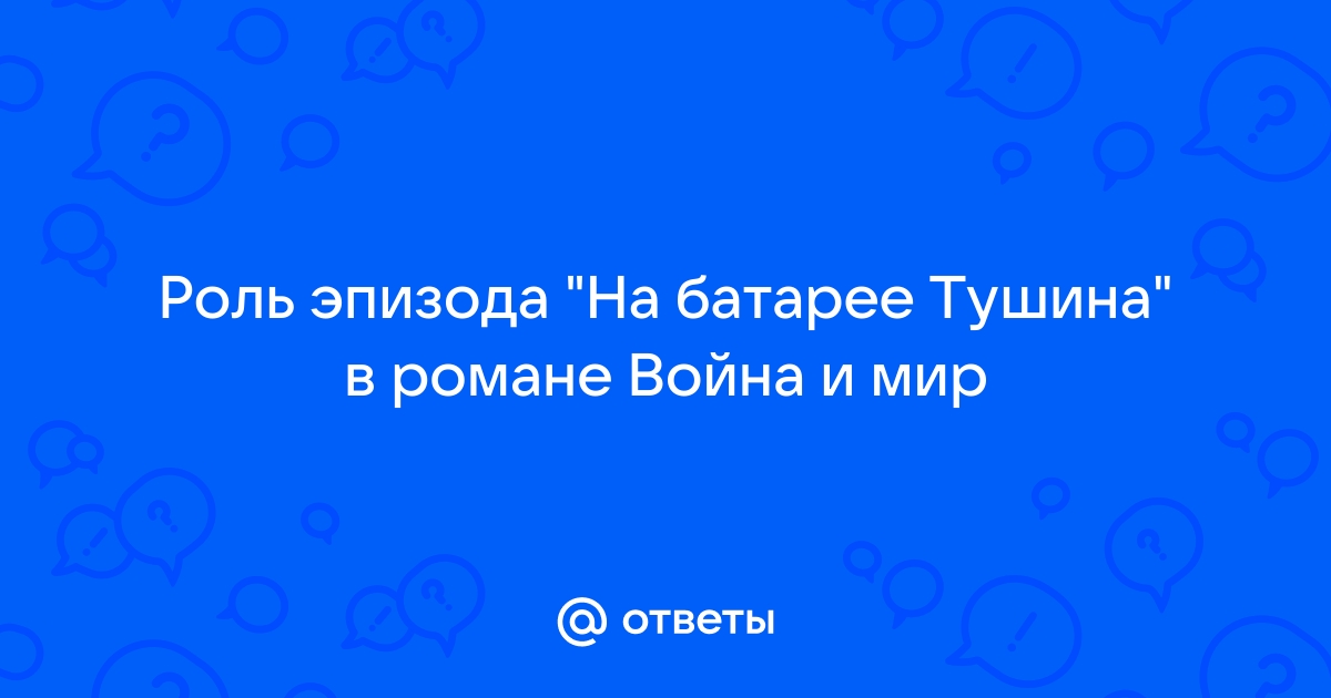 Сочинение: На батарее Тушина. Анализ эпизода из романа Л.Н.Толстого Война и мир, т. I, ч. 2, гл. XX.