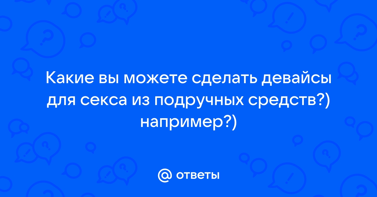 Секс с подручными средствами