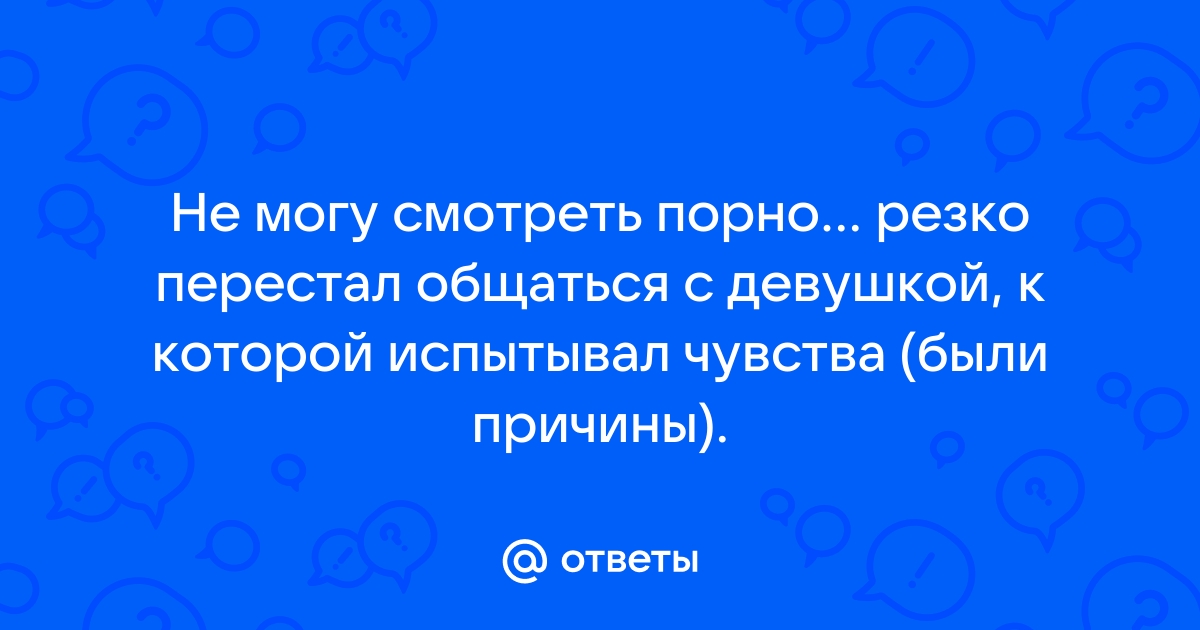 На порно стоит, а на девушку нет — вопрос №263170