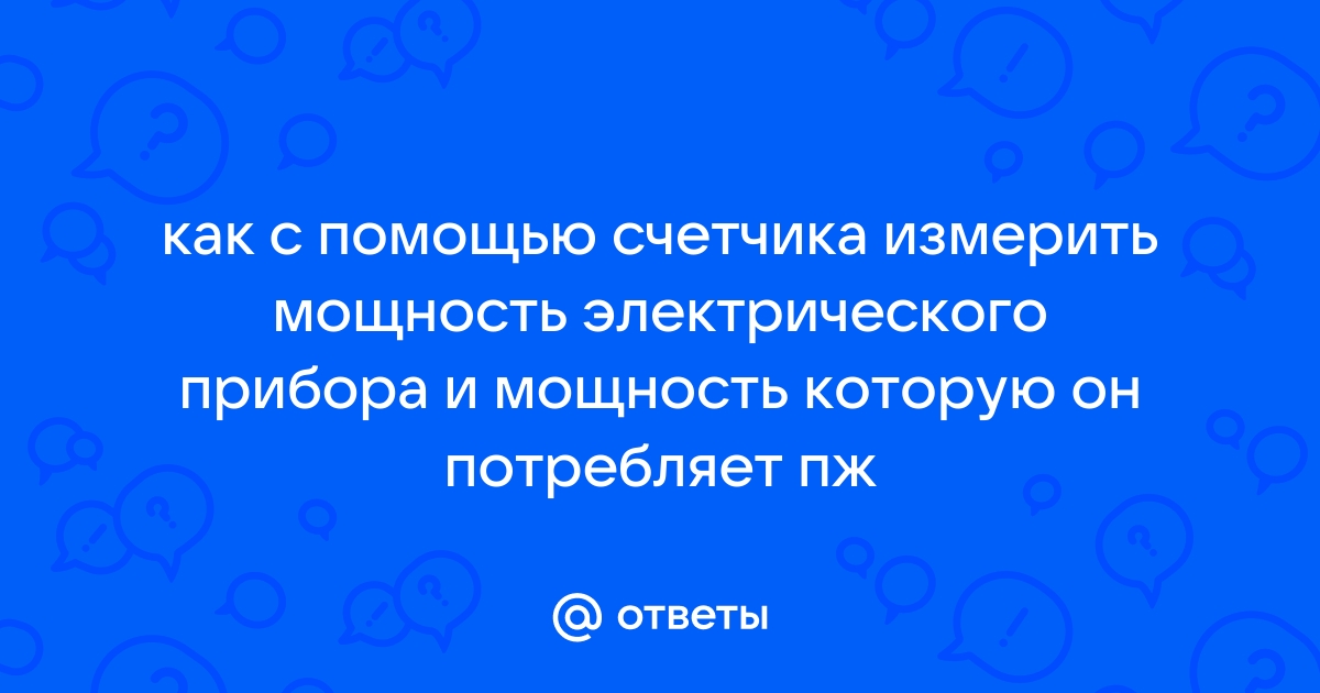 Как с помощью счетчика измерить мощность электрического прибора и мощность