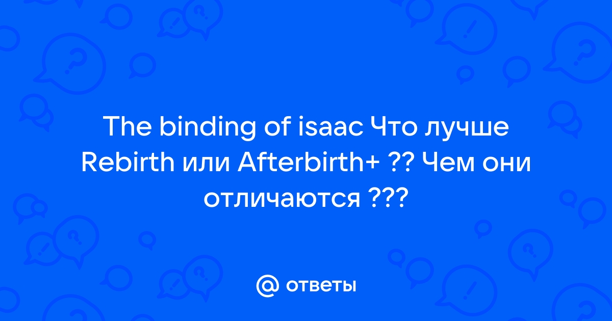 Какой айзек лучше rebirth или afterbirth