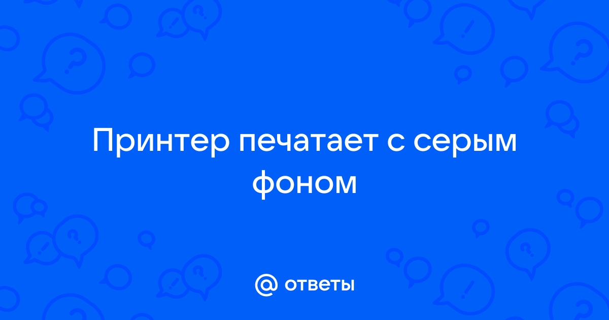 Принтер печатает с серым фоном