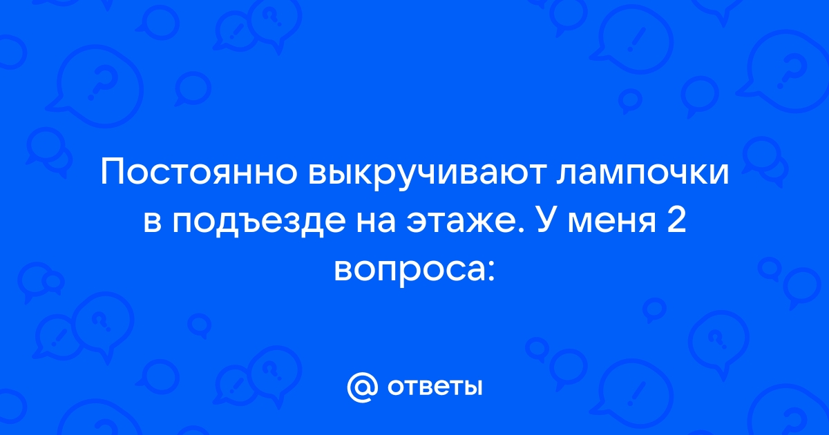 Ответы voenipotekadom.ru: Постоянно выкручивают лампочки в подъезде на этаже. У меня 2 вопроса: