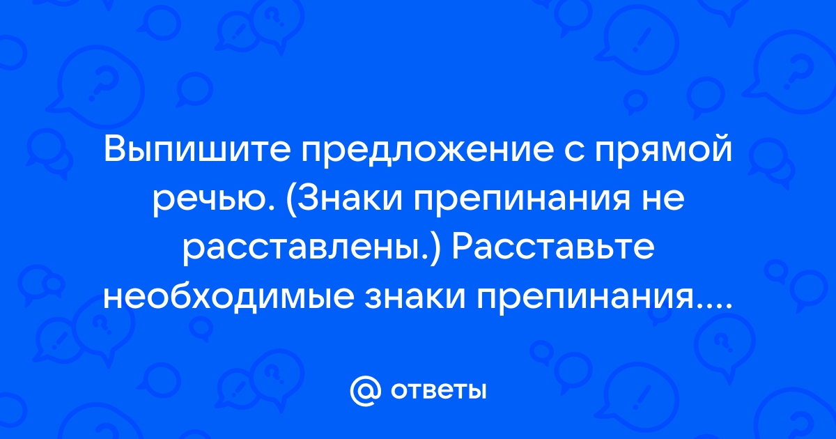 Выпишите предложение с прямой речью расставьте необходимые знаки препинания составьте схему