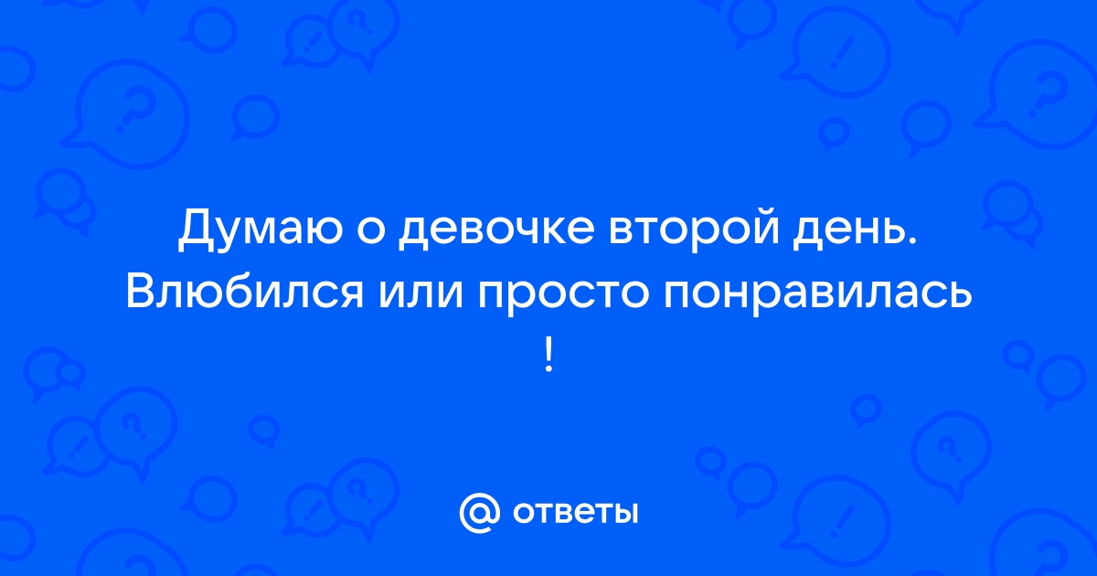 Ответы Mailru: Думаю о девочке второй день Влюбился или просто