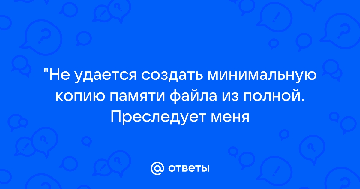 Не удается создать минимальную копию памяти файла из полной