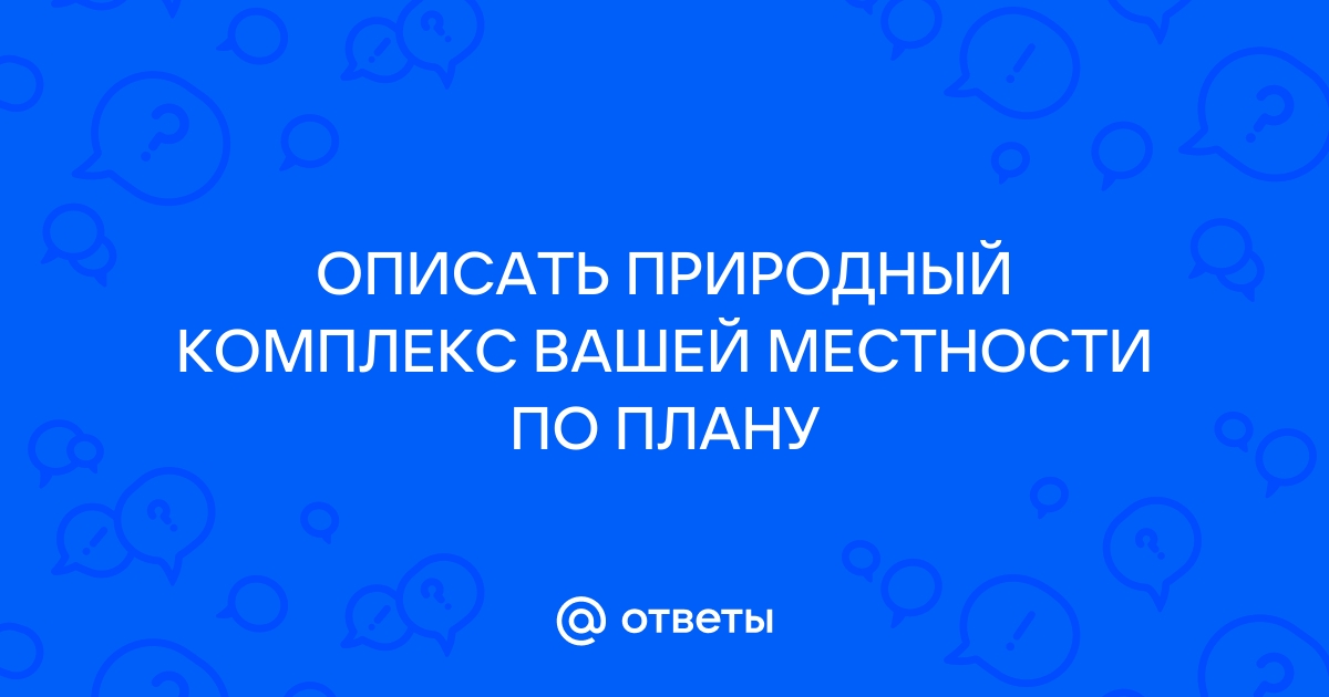 Опишите природный комплекс вашей местности по плану географическое положение