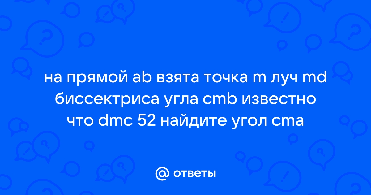 На прямой ab взята точка m луч md биссектриса угла cmb известно что dmc 57