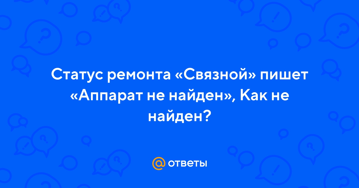 Ответы mtsonline.ru: Статус ремонта «Связной» пишет «Аппарат не найден», Как не найден?