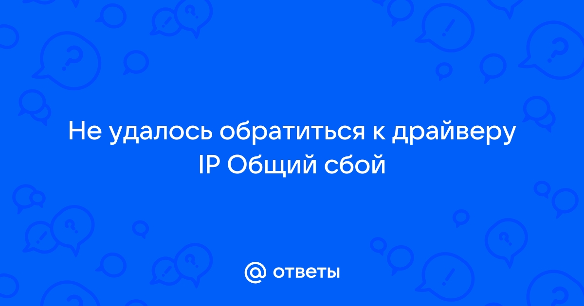 Не удается обратиться к драйверу ip general failure