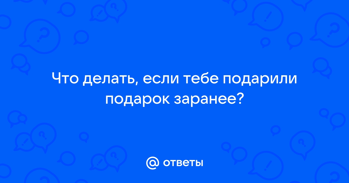 Можно ли дарить подарки заранее?