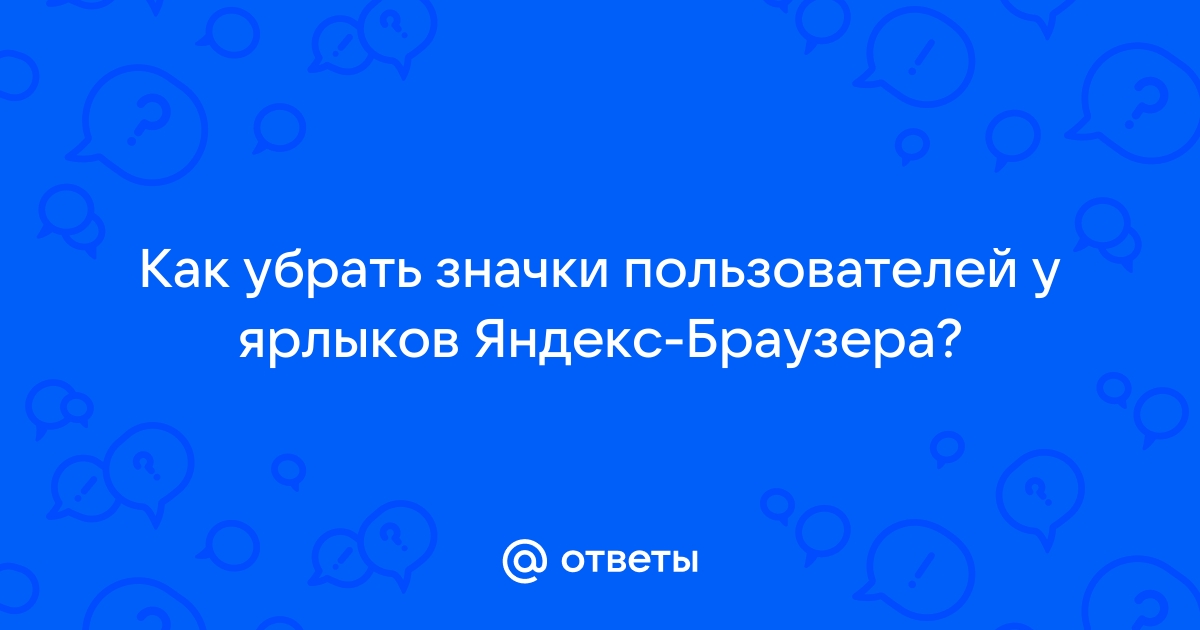 Как убрать значки пользователей у ярлыков яндекс браузера