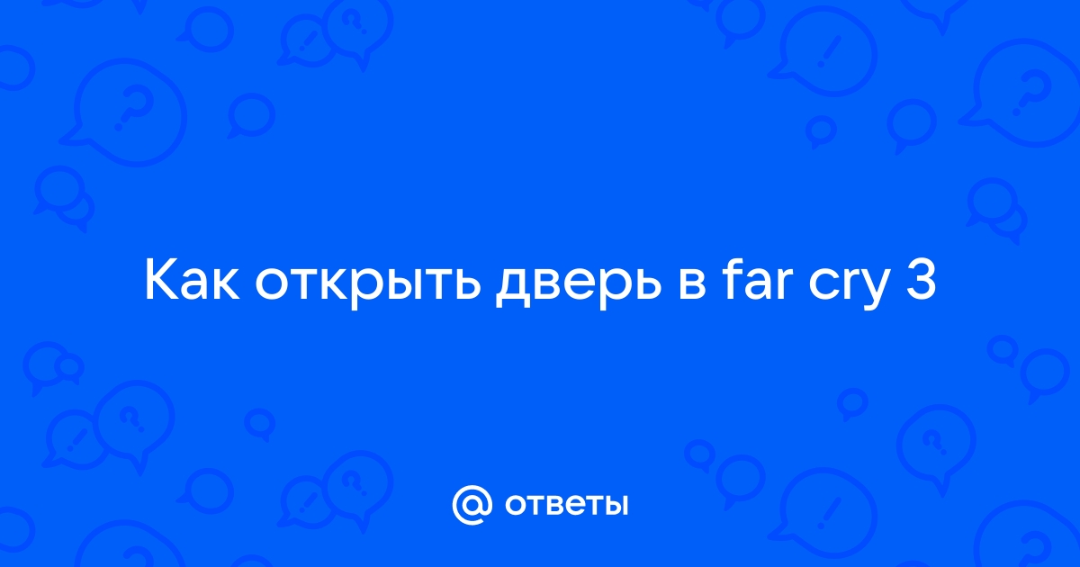 Far cry не открывается дверь