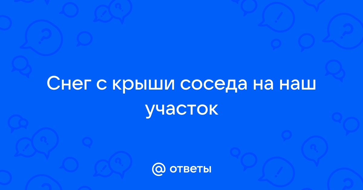 С крыши соседа падает снег на мой участок что делать