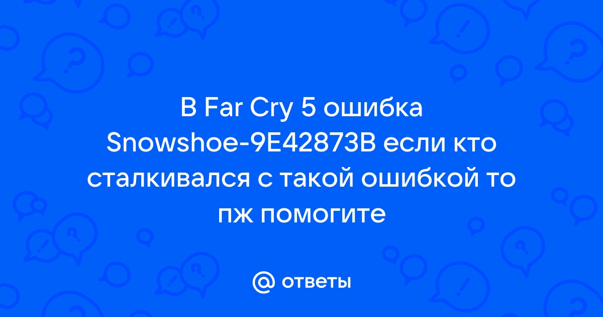 Ошибка snowshoe 9e42873b far cry 5