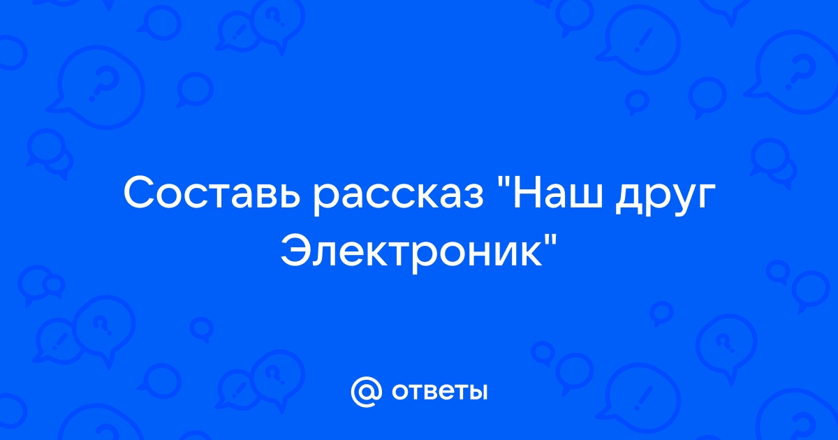 Как написать рассказ «Наш друг Электроник», 4 класс? Foto 16