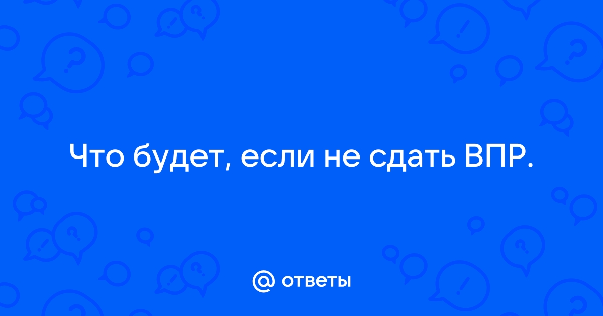 Что будет, если не сдать Всероссийскую проверочную работу?