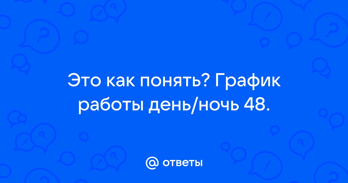 Ответы Mailru: Это как понять? График работы день/ночь48