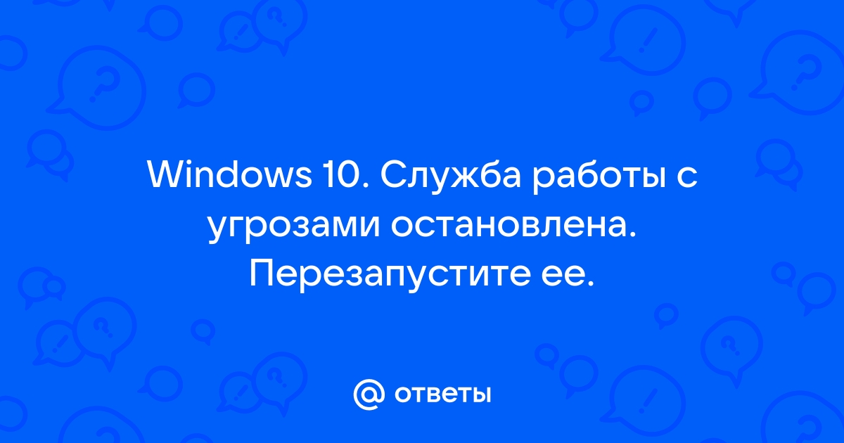 Служба работы с угрозами остановлена перезапустите ее windows 10