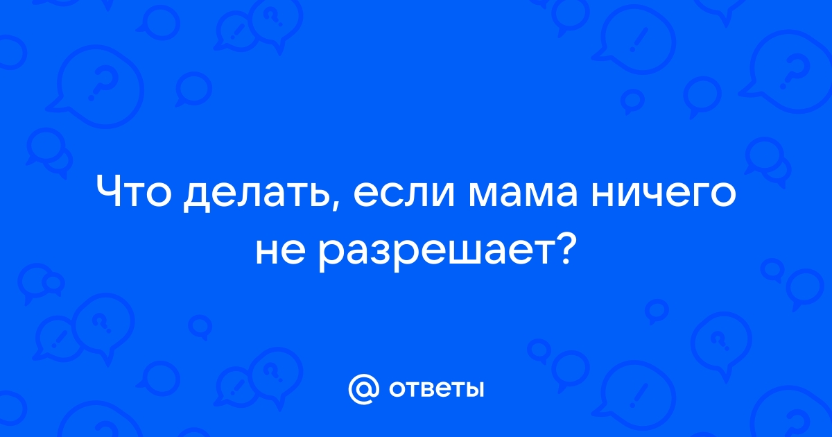 Что делать если мама не разрешает играть в компьютер