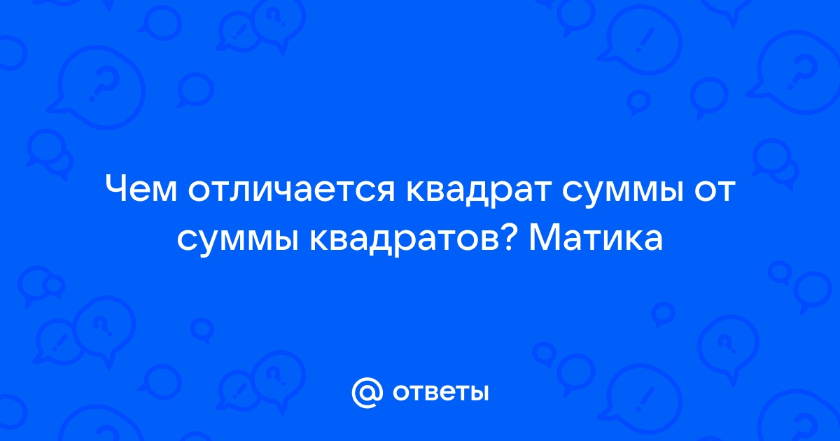 Ответы Mail.ru Чем отличается квадрат суммы от суммы квадратов Матика