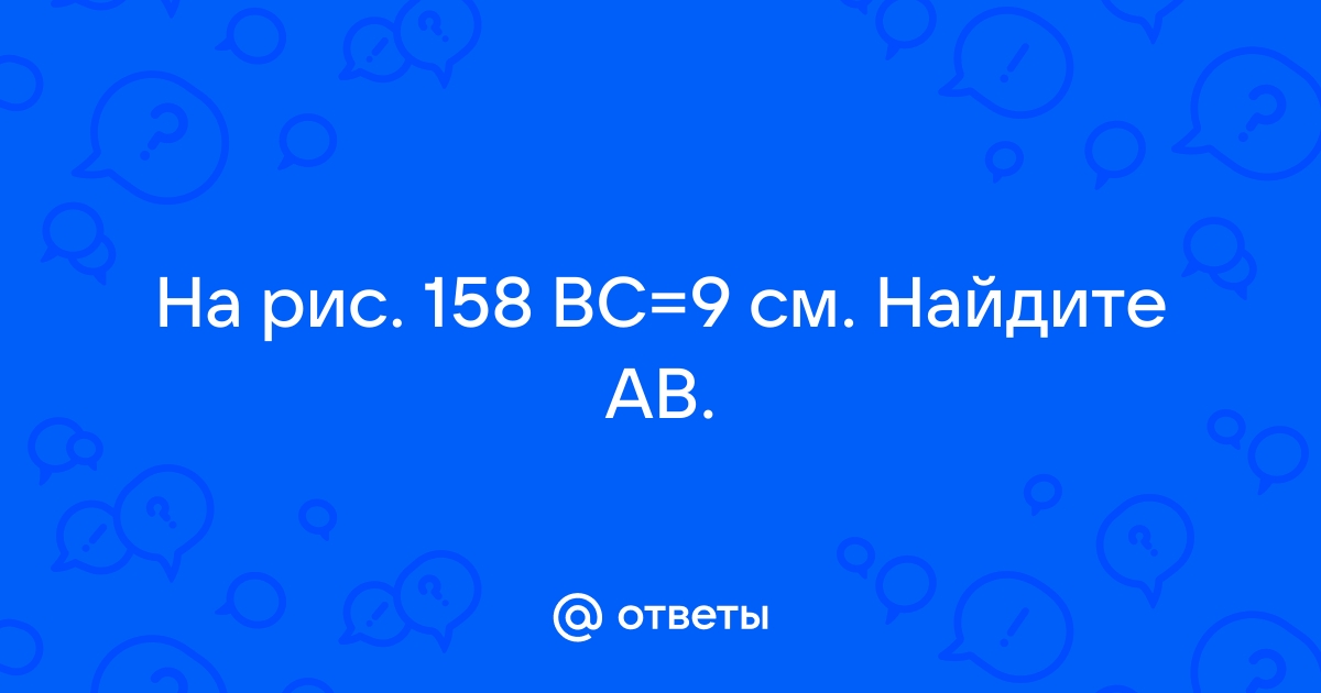 На рисунке 158 bc 9 см найдите ав