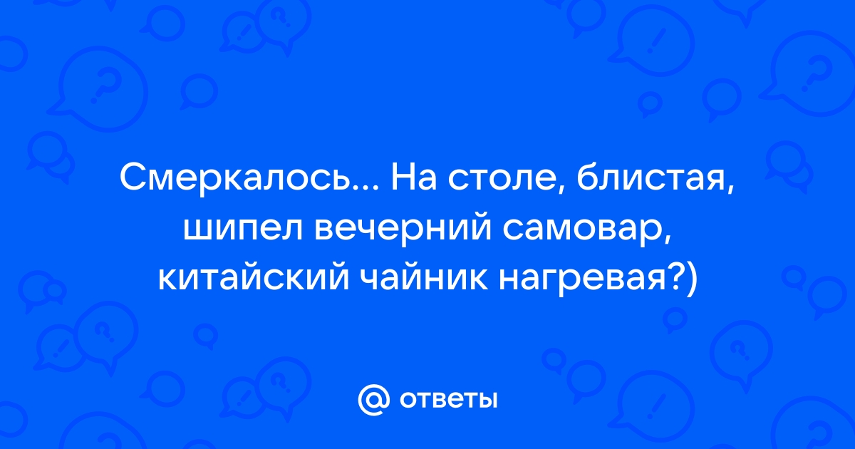 Смеркалось на столе блистая шипел вечерний