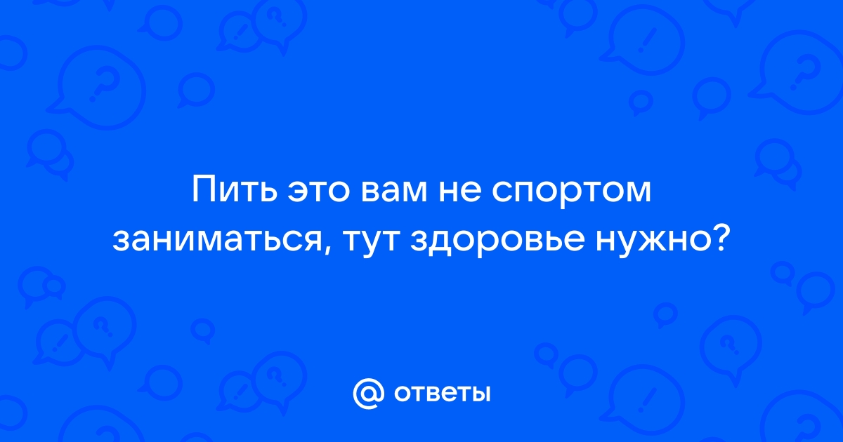 Бухать это вам не спортом заниматься, тут здоровье нужно