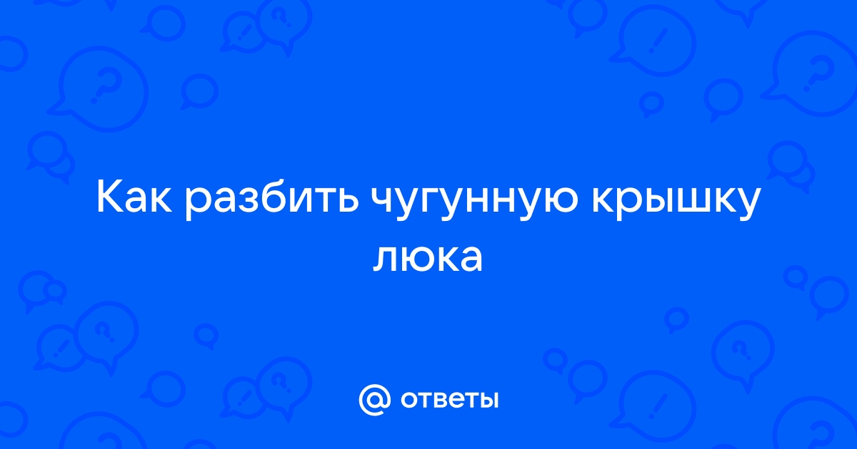 Как разбить люк канализационный