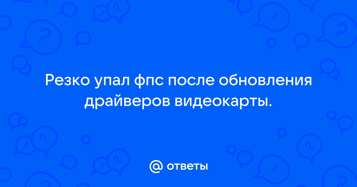 Упал фпс после обновления драйвера видеокарты