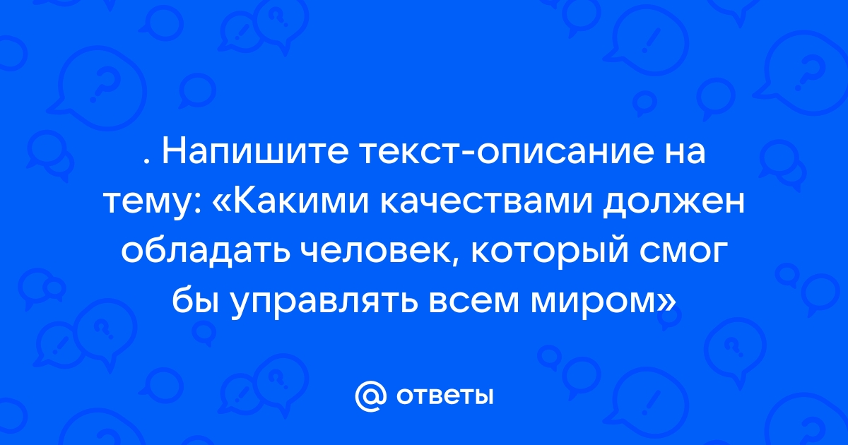 Какими качествами должен обладать человек который смог бы управлять всем миром