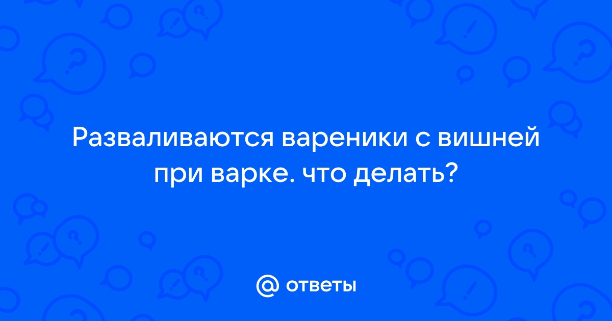 Почему разварились вареники