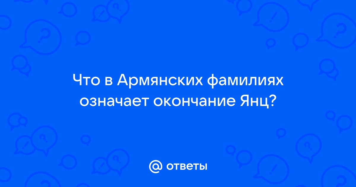 ПРОИСХОЖДЕНИЕ АРМЯНСКИХ ФАМИЛИЙ