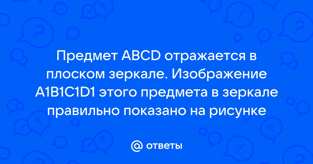 Предмет авсд отражается в плоском зеркале изображение а1в1с1д1 этого предмета в зеркале