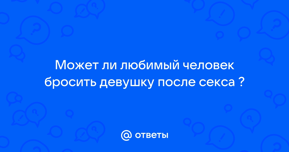 Бросила девушка после секса, которая была в меня влюблена. Как пережить?