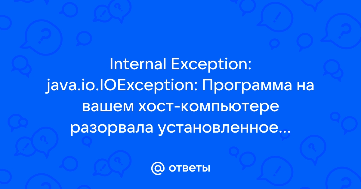 Java io ioexception программа на вашем хост компьютере разорвала установленное подключение