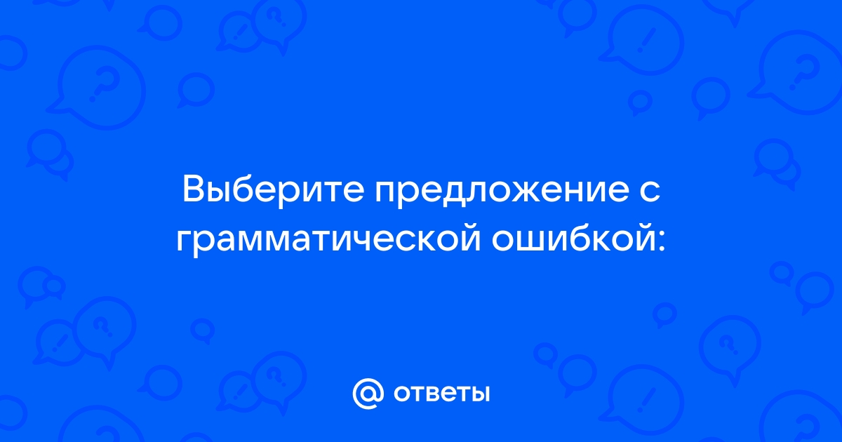 Выберите предложение с грамматической ошибкой сидя в кресле у стоматолога