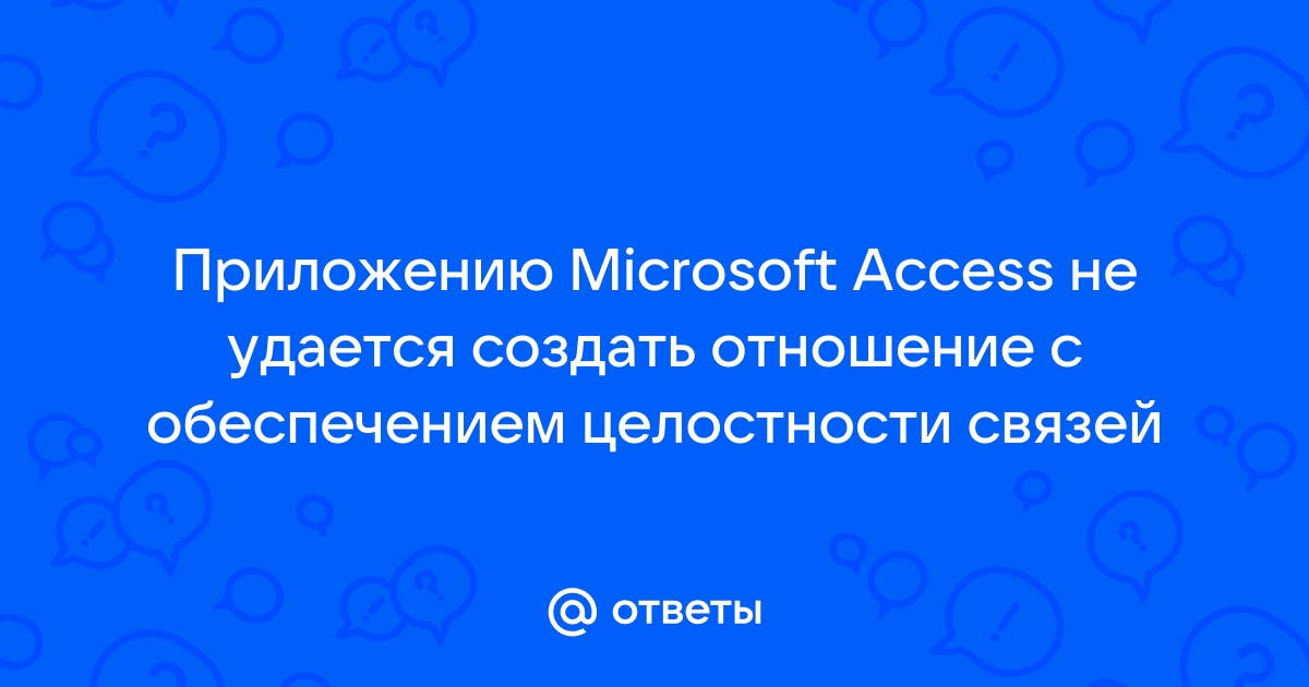 Приложению microsoft access не удается создать отношение с обеспечением целостности данных