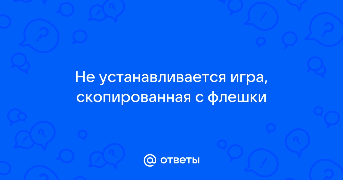 Почему не устанавливается игра с флешки