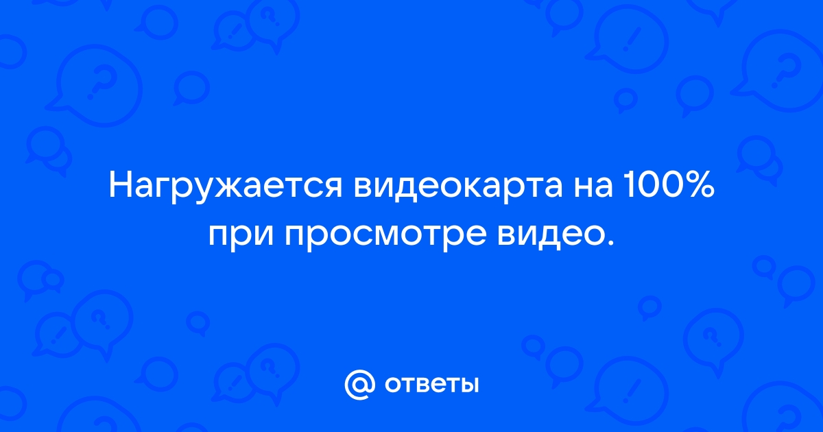 Видеокарта не загружается при просмотре видео