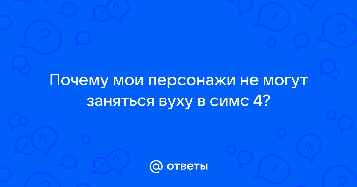 Почему в симс 4 не получается заняться вуху