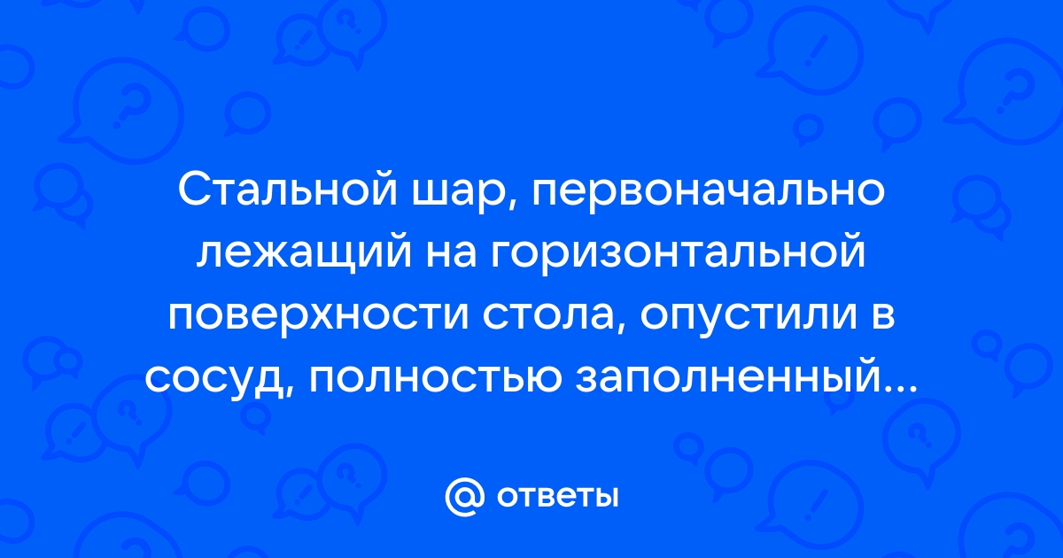 Стальной шар первоначально лежащий на горизонтальной поверхности стола