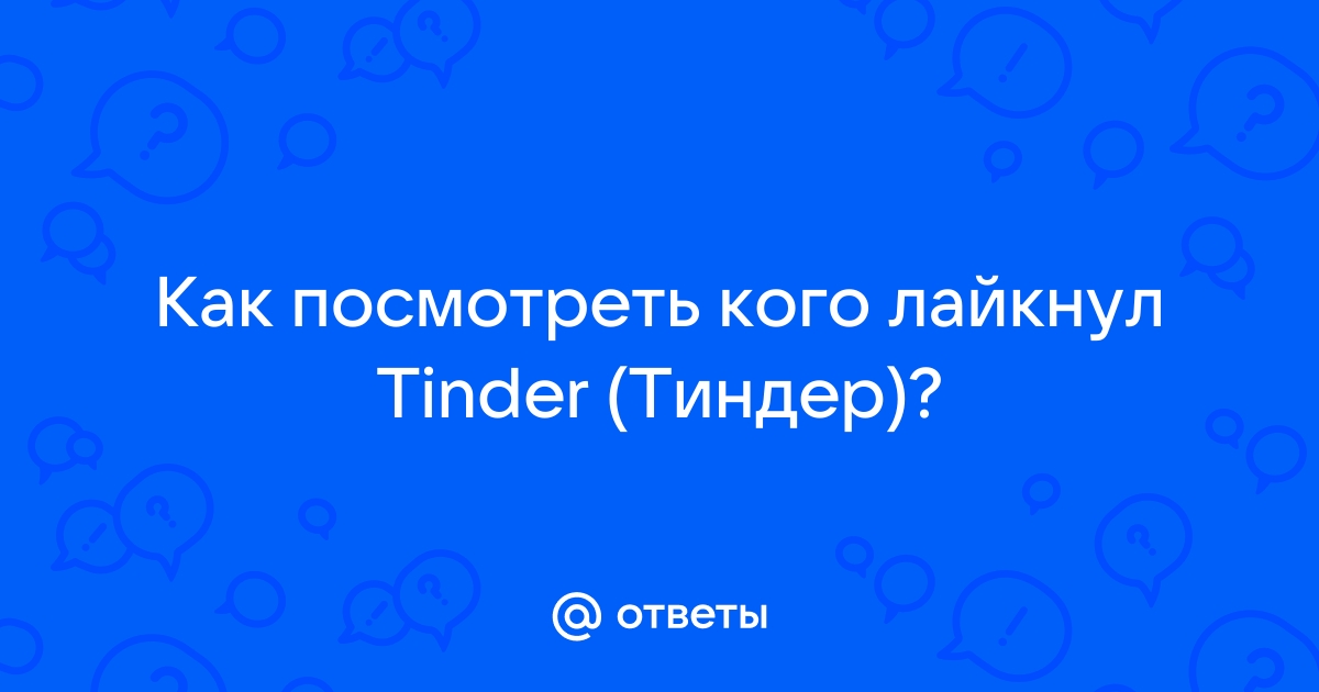 Как посмотреть кого я лайкнул в тиндер в приложении