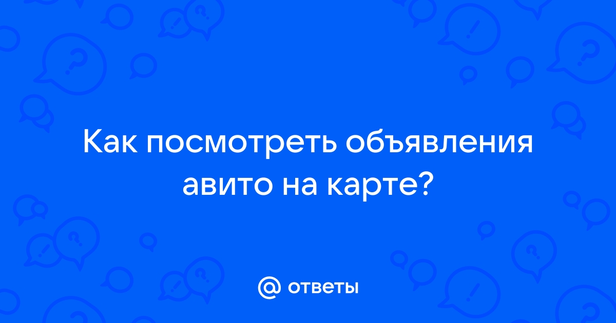 Ответы Mail.ru: Как посмотреть объявления авито на карте?