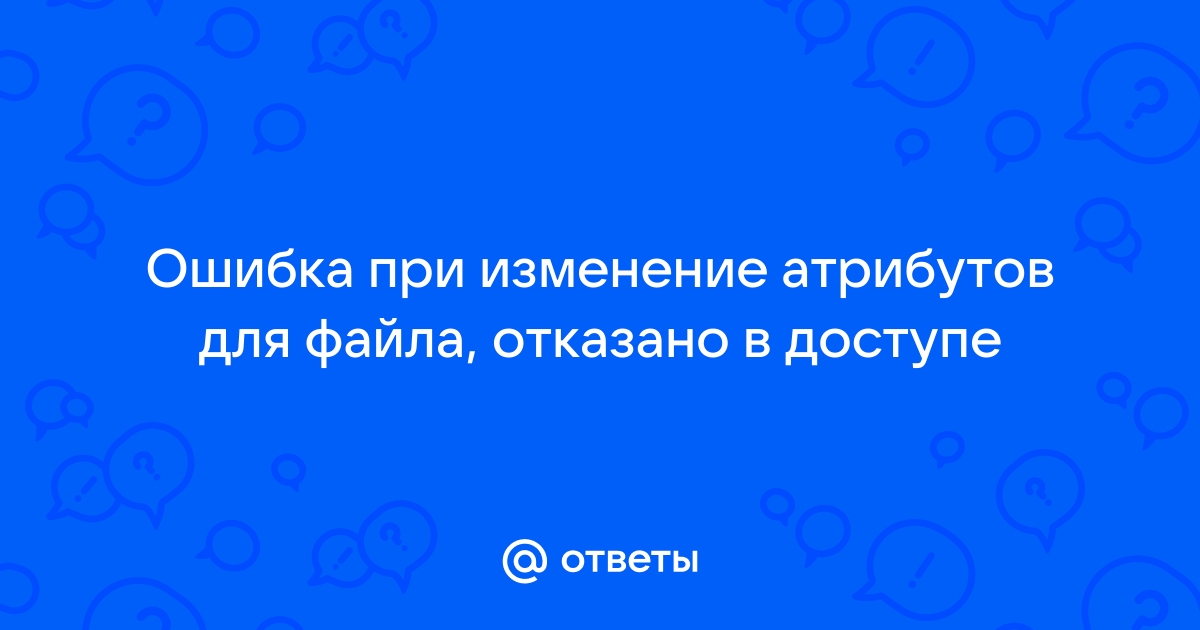 Ошибка при изменении атрибутов для файла отказано в доступе