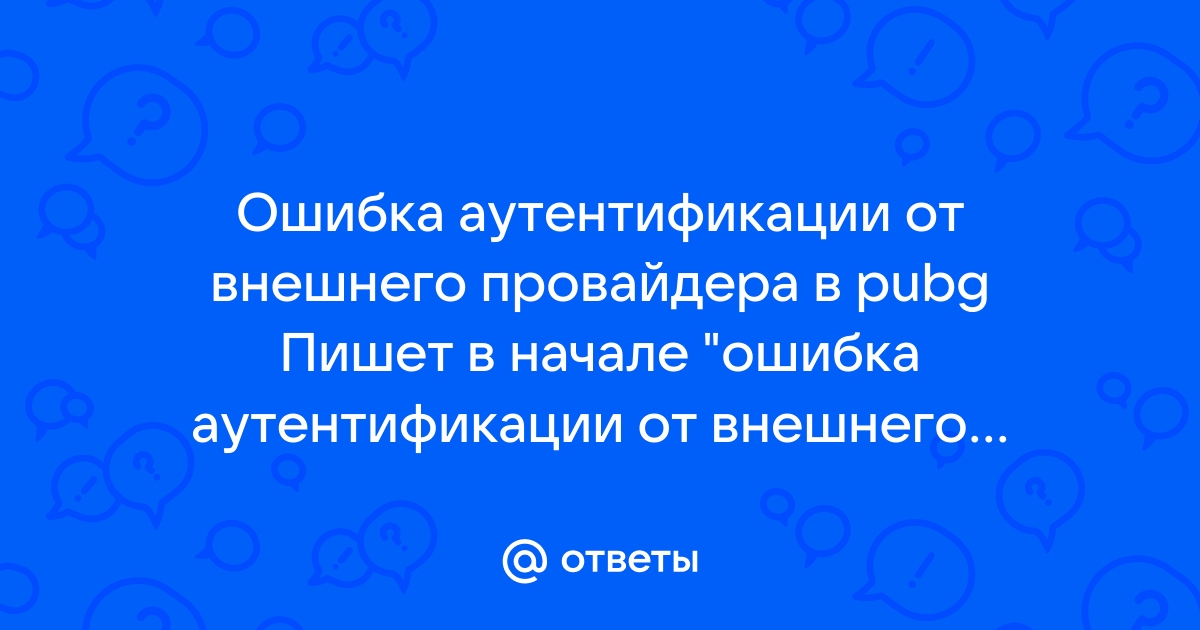 Ошибка аутентификации от внешнего провайдера pubg