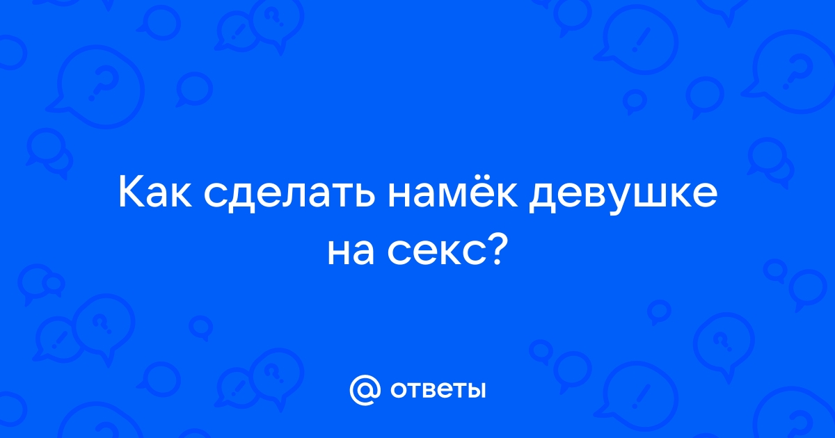 9 намёков на секс, которые мужчины чаще всего не замечают и многое теряют