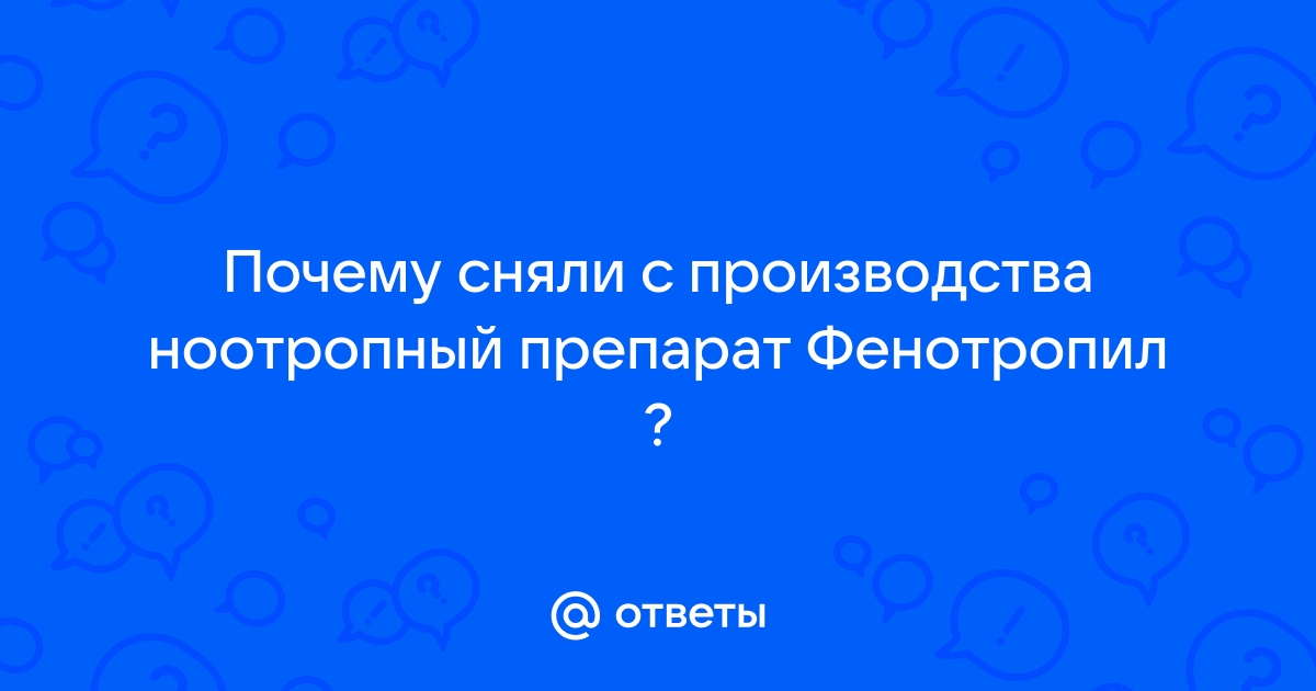 Почему фенотропил сняли с производства: причины и последствия | Новости и обзоры