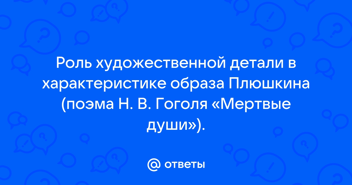 Сочинение: Роль художественной детали в поэме Н. В. Гоголя Мертвые души